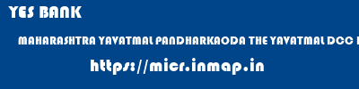YES BANK  MAHARASHTRA YAVATMAL PANDHARKAODA THE YAVATMAL DCC BANK AARLI  micr code